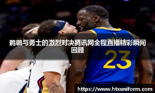 鹈鹕与勇士的激烈对决腾讯网全程直播精彩瞬间回顾