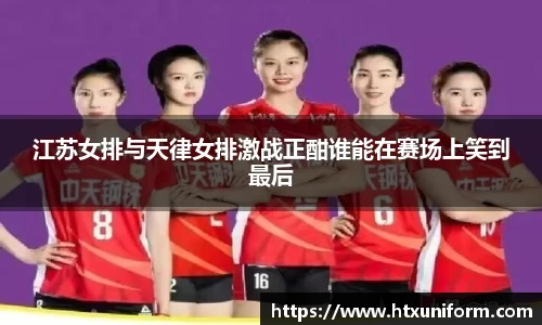 江苏女排与天律女排激战正酣谁能在赛场上笑到最后