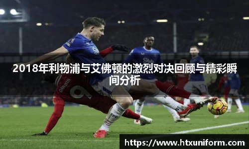 2018年利物浦与艾佛顿的激烈对决回顾与精彩瞬间分析